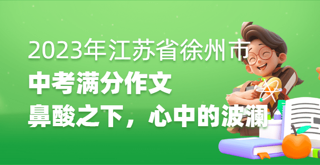 2023年江苏省徐州市中考满分作文：鼻酸之下，心中的波澜