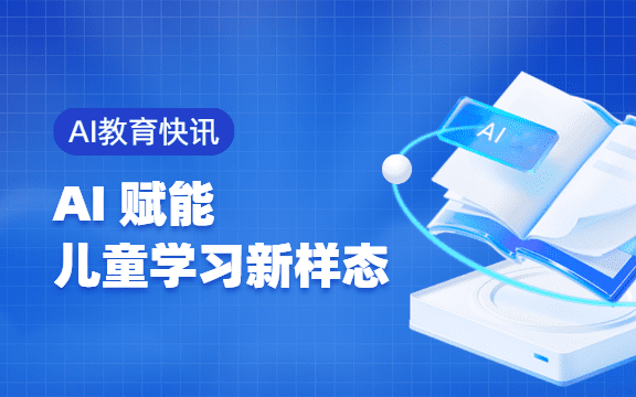 【AI教育快讯】把握人工智能“新机”，赋能儿童学习新样态