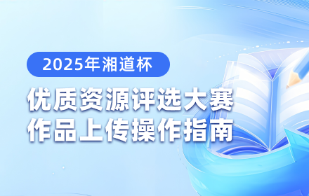 2025 年“湘道杯”优质教育教学资源评选活动上传指南