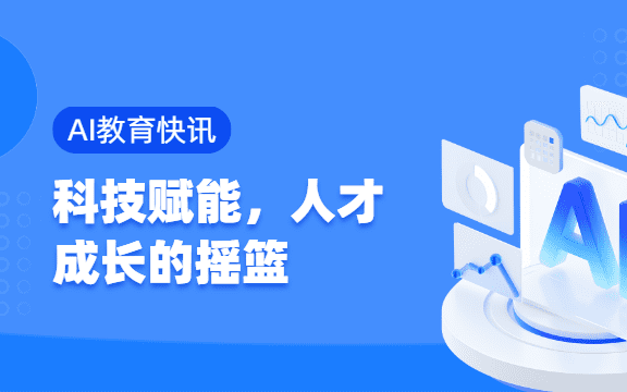 【AI教育快讯】科技赋能，打造人工智能人才的“成长摇篮”